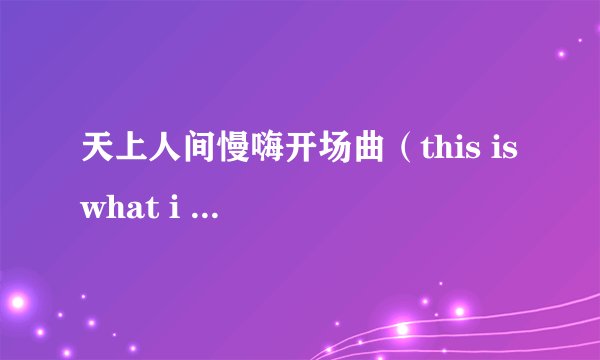 天上人间慢嗨开场曲（this is what i want 开头）叫什么名字