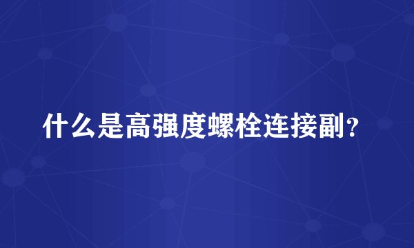 什么是高强度螺栓连接副？