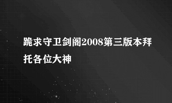 跪求守卫剑阁2008第三版本拜托各位大神