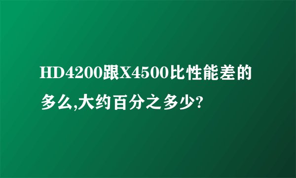 HD4200跟X4500比性能差的多么,大约百分之多少?