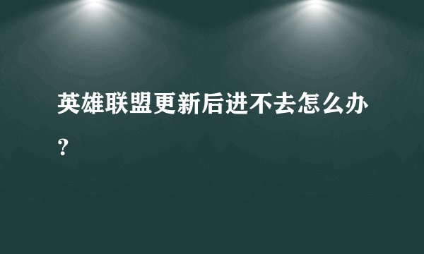 英雄联盟更新后进不去怎么办？