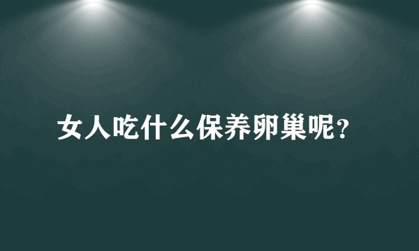女人吃什么保养卵巢呢?