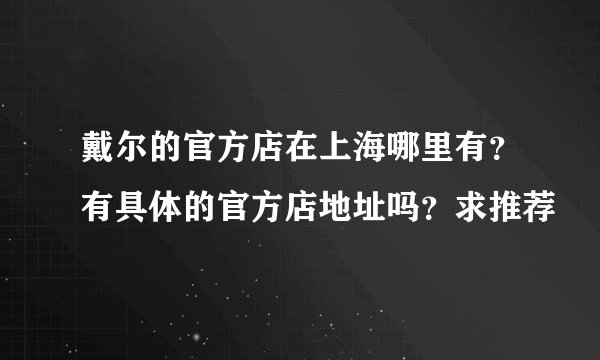 戴尔的官方店在上海哪里有?有具体的官方店地址吗?求推荐