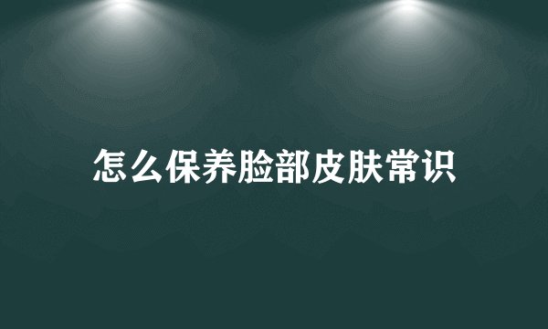 怎么保养脸部皮肤常识