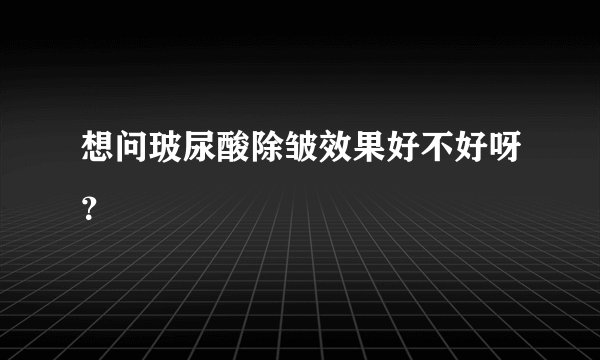 想问玻尿酸除皱效果好不好呀？