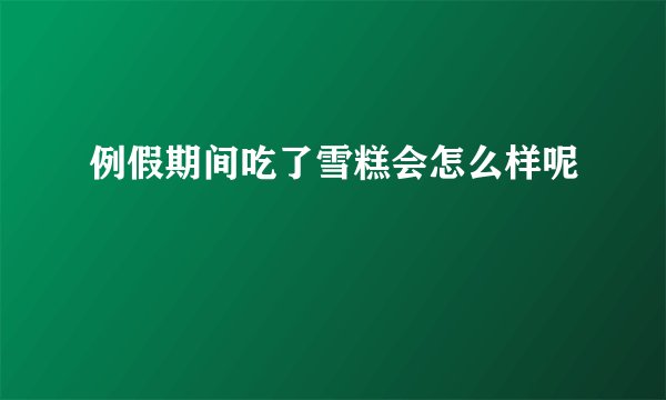 例假期间吃了雪糕会怎么样呢