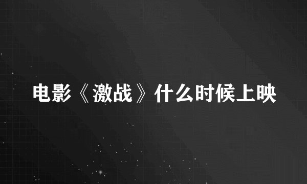 电影《激战》什么时候上映