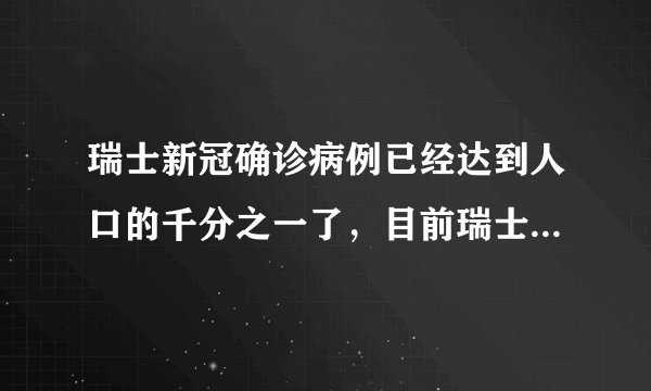 瑞士新冠确诊病例已经达到人口的千分之一了，目前瑞士疫情现状是怎样的？后续会如何发展？