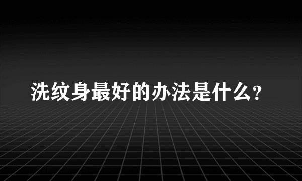 洗纹身最好的办法是什么？