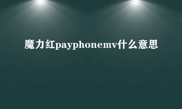 魔力红payphonemv什么意思