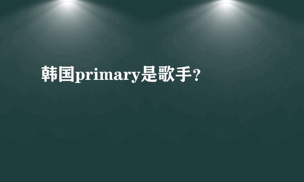 韩国primary是歌手?