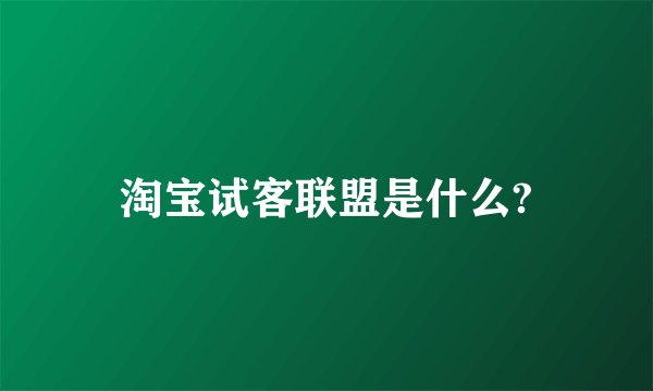 淘宝试客联盟是什么?