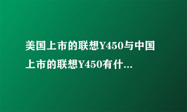 美国上市的联想Y450与中国上市的联想Y450有什么不同呢？