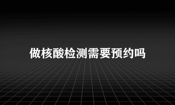 做核酸检测需要预约吗