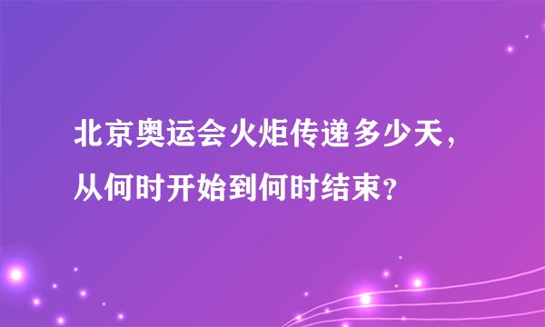 北京奥运会火炬传递多少天，从何时开始到何时结束？