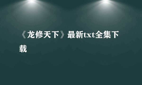 《龙修天下》最新txt全集下载