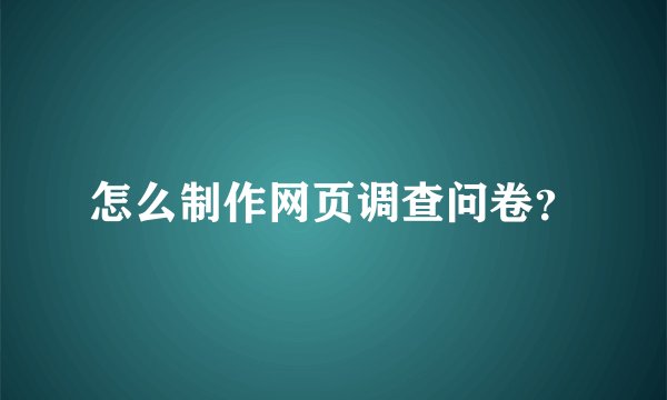 怎么制作网页调查问卷？