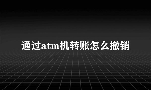 通过atm机转账怎么撤销