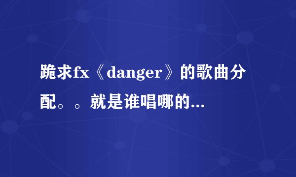 跪求fx《danger》的歌曲分配。。就是谁唱哪的注明。。