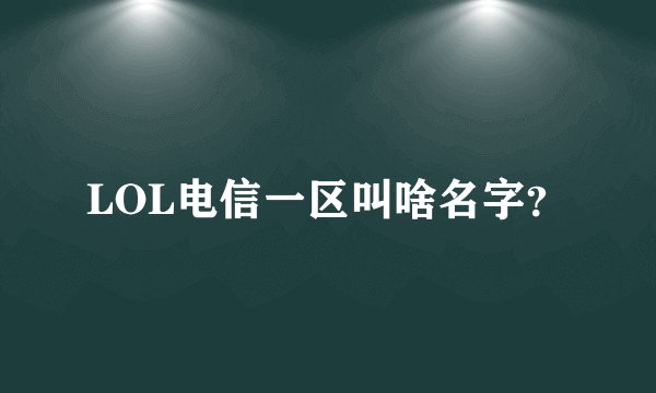 LOL电信一区叫啥名字？