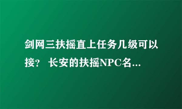 剑网三扶摇直上任务几级可以接？ 长安的扶摇NPC名字叫什么？