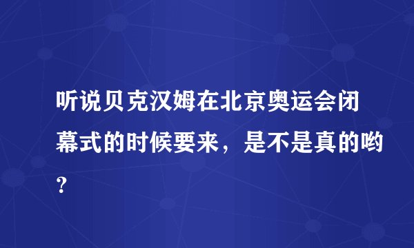 听说贝克汉姆在北京奥运会闭幕式的时候要来，是不是真的哟？