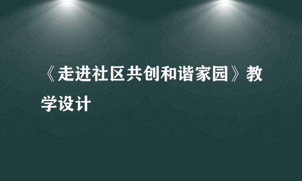 《走进社区共创和谐家园》教学设计