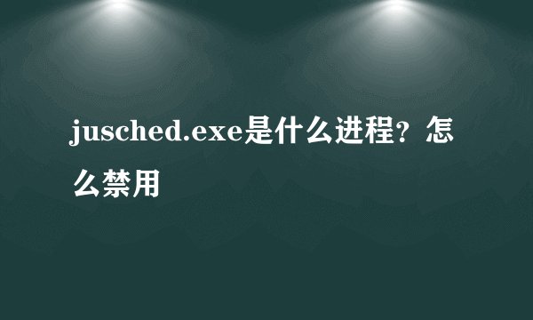 jusched.exe是什么进程？怎么禁用