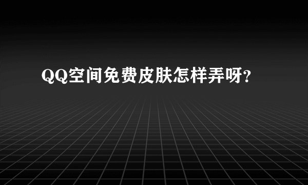 QQ空间免费皮肤怎样弄呀？