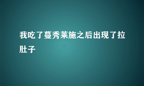 我吃了蔓秀莱施之后出现了拉肚子