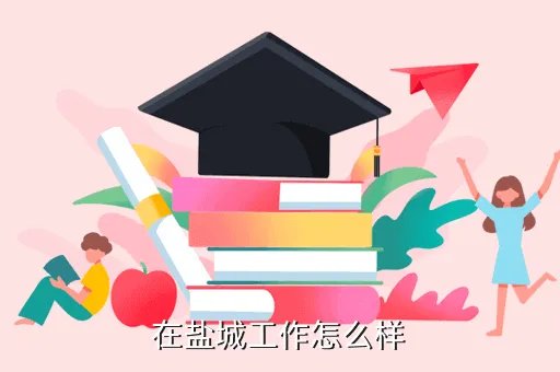 盐城工作，在盐城工作怎么样