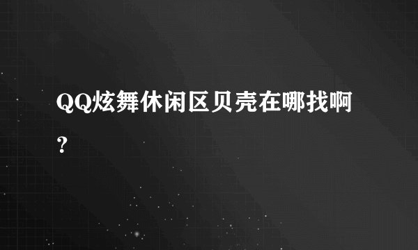 QQ炫舞休闲区贝壳在哪找啊？