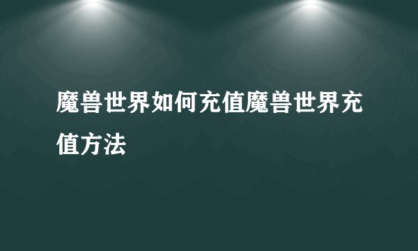 魔兽世界如何充值魔兽世界充值方法