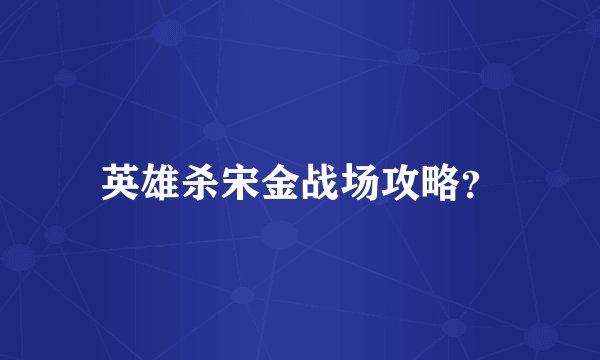 英雄杀宋金战场攻略？