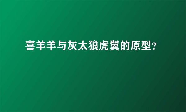 喜羊羊与灰太狼虎翼的原型？