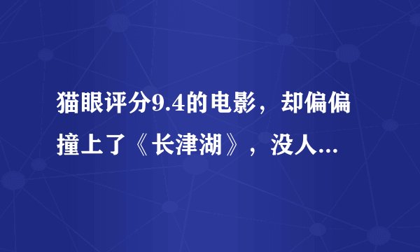 猫眼评分9.4的电影，却偏偏撞上了《长津湖》，没人看一点也不冤