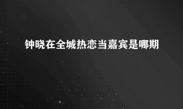 钟晓在全城热恋当嘉宾是哪期