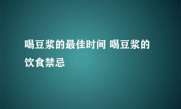 喝豆浆的最佳时间 喝豆浆的饮食禁忌