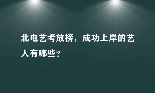 北电艺考放榜,成功上岸的艺人有哪些?