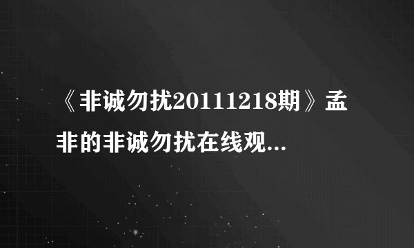 《非诚勿扰20111218期》孟非的非诚勿扰在线观看下载网站???