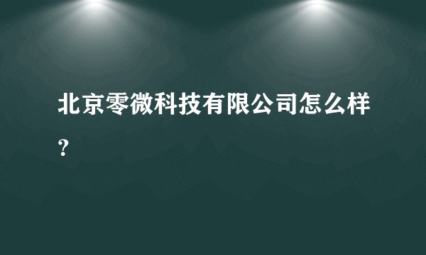 北京零微科技有限公司怎么样？