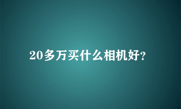 20多万买什么相机好?