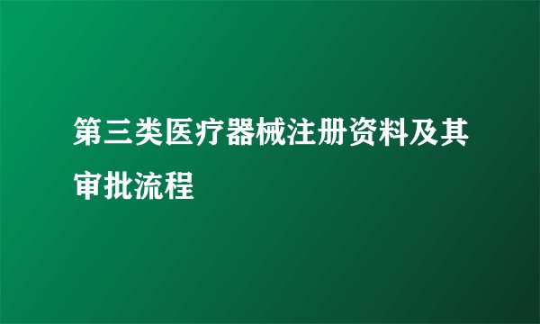 第三类医疗器械注册资料及其审批流程