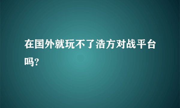 在国外就玩不了浩方对战平台吗?