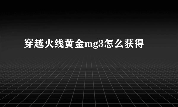穿越火线黄金mg3怎么获得