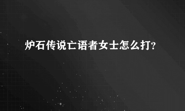 炉石传说亡语者女士怎么打?