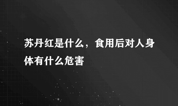 苏丹红是什么，食用后对人身体有什么危害