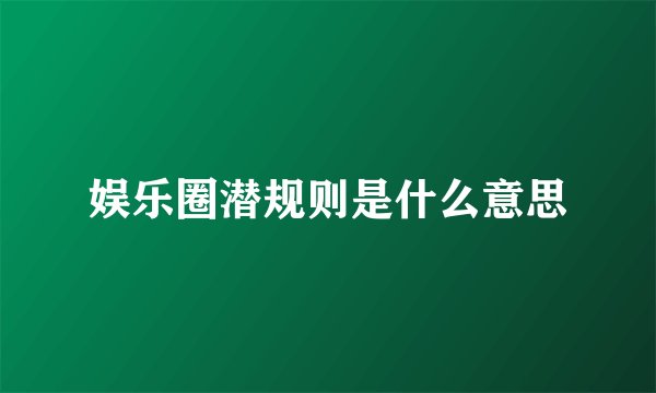 娱乐圈潜规则是什么意思