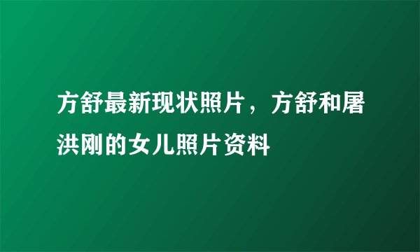 方舒最新现状照片，方舒和屠洪刚的女儿照片资料