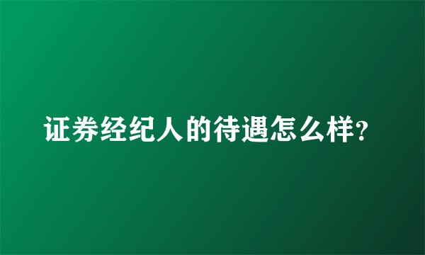 证券经纪人的待遇怎么样？